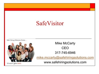 SafeVisitor

Mike McCarty
CEO
317-745-6946
mike.mccarty@safehiringsolutions.com
www.safehiringsolutions.com

 