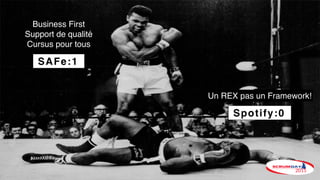 Business First
Support de qualité
Cursus pour tous
Un REX pas un Framework!
Spotify:0
SAFe:1
 