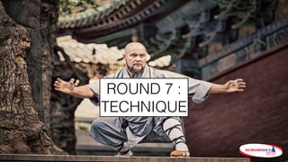 ROUND 7 :
TECHNIQUE
 