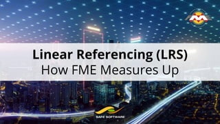 Linear Referencing (LRS)
How FME Measures Up
 