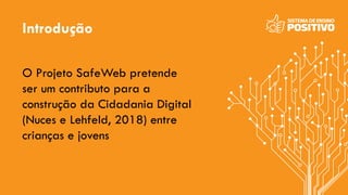 Introdução
O Projeto SafeWeb pretende
ser um contributo para a
construção da Cidadania Digital
(Nuces e Lehfeld, 2018) ent...