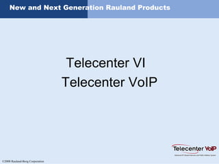 ©2008 Rauland-Borg Corporation
New and Next Generation Rauland Products
Telecenter VI
Telecenter VoIP
 