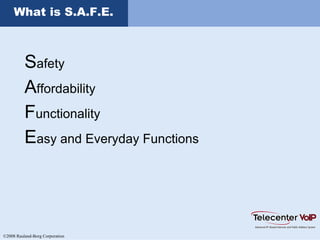 ©2008 Rauland-Borg Corporation
What is S.A.F.E.
Safety
Affordability
Functionality
Easy and Everyday Functions
 