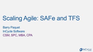 Scaling Agile: SAFe and TFS
Barry Paquet
InCycle Software
CSM, SPC, MBA, CPA

 