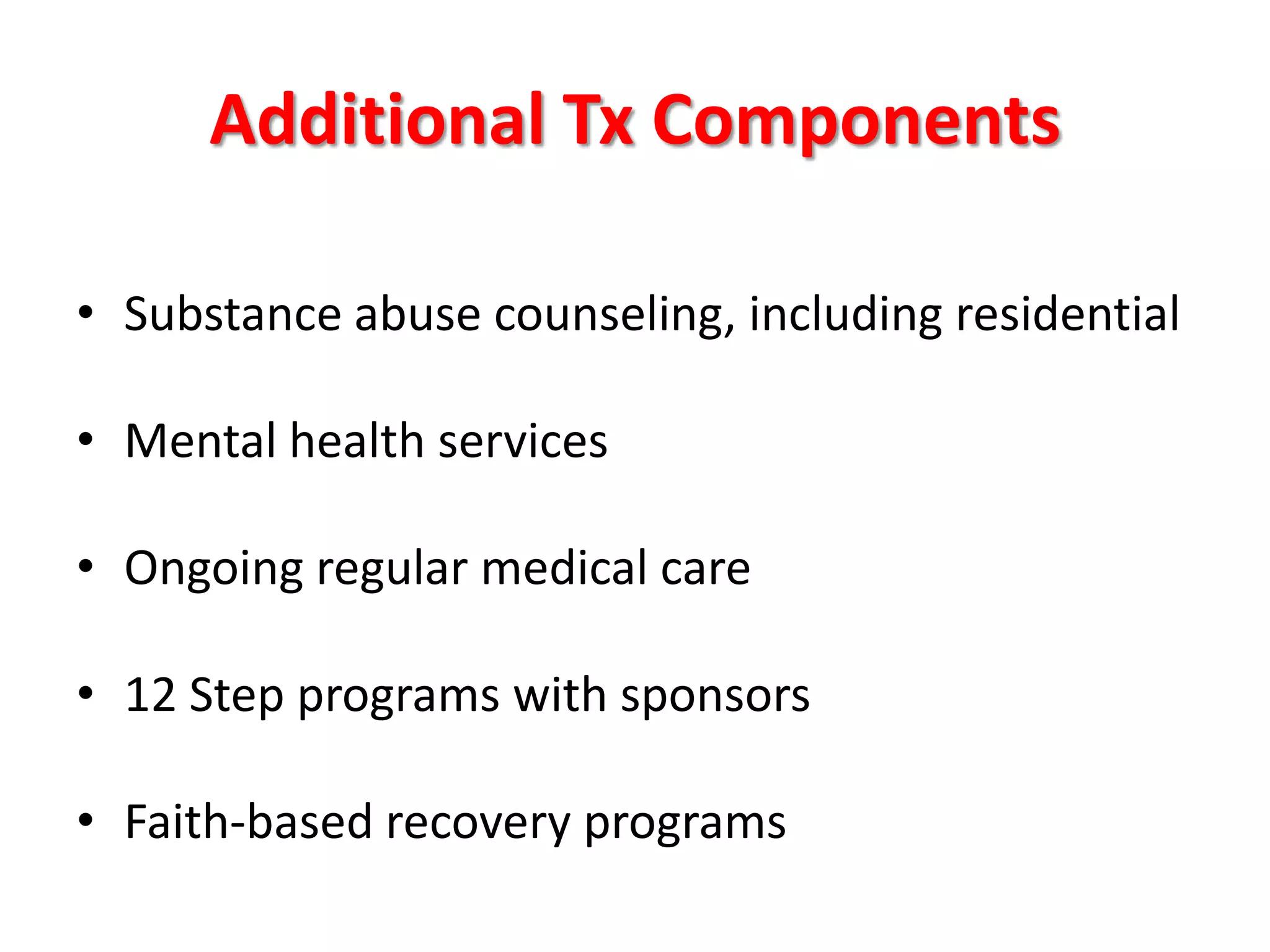 Additional Tx Components
• Substance abuse counseling, including residential
• Mental health services
• Ongoing regular medical care
• 12 Step programs with sponsors
• Faith-based recovery programs

 