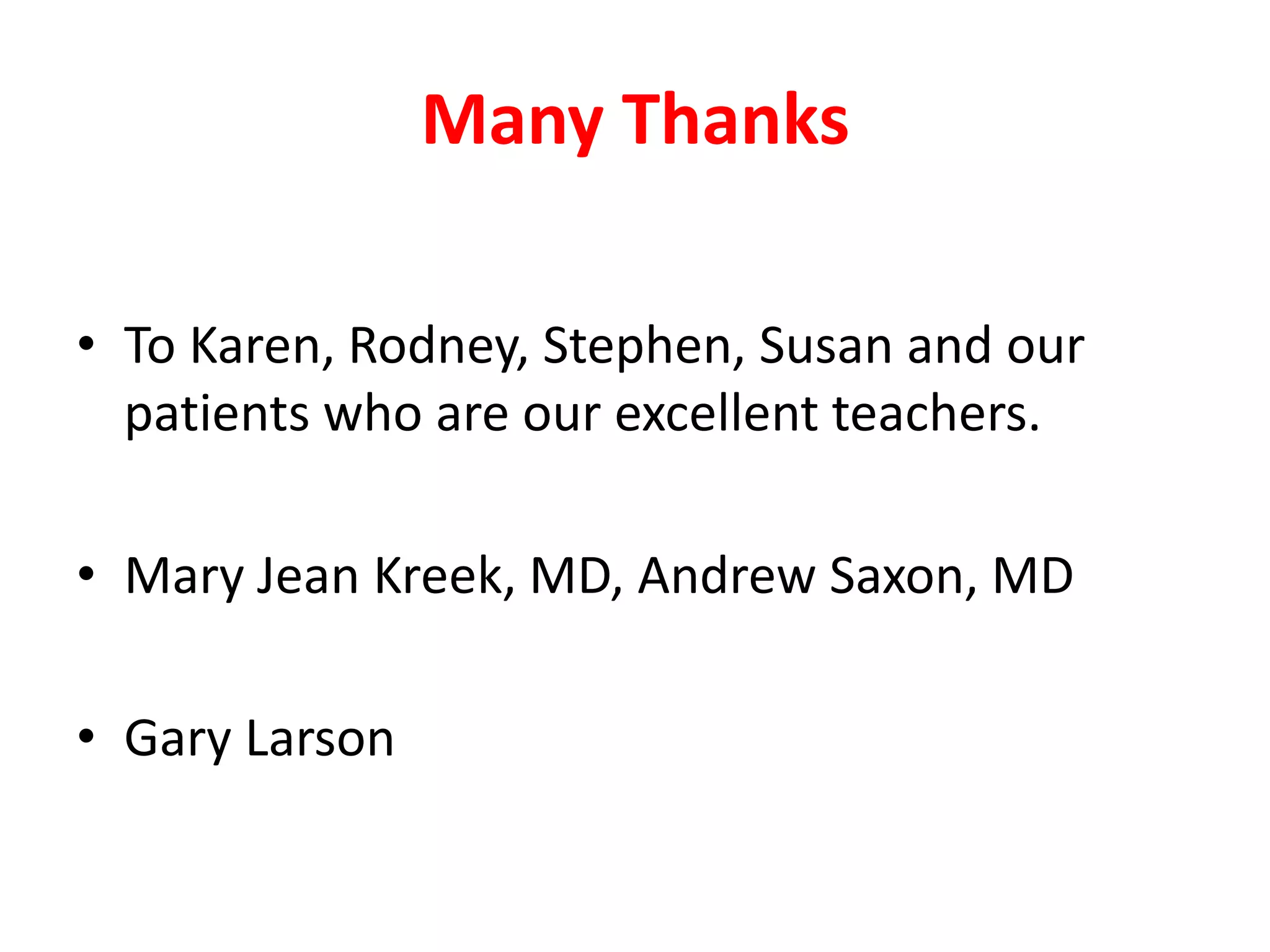Many Thanks
• To Karen, Rodney, Stephen, Susan and our
patients who are our excellent teachers.
• Mary Jean Kreek, MD, Andrew Saxon, MD
• Gary Larson

 