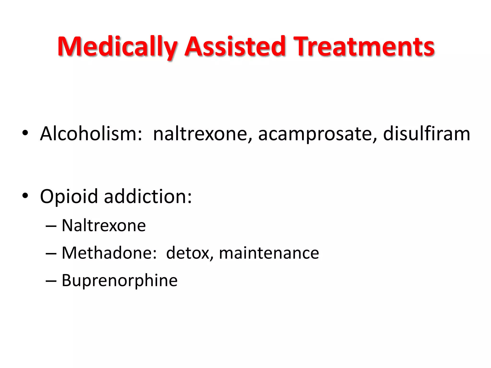 Medically Assisted Treatments
• Alcoholism: naltrexone, acamprosate, disulfiram
• Opioid addiction:
– Naltrexone
– Methadone: detox, maintenance
– Buprenorphine

 