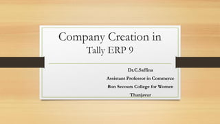 Company Creation in
Tally ERP 9
Dr.C.Saffina
Assistant Professor in Commerce
Bon Secours College for Women
Thanjavur
 