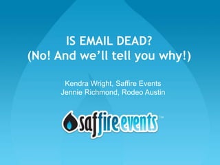 IS EMAIL DEAD?
(No! And we’ll tell you why!)

      Kendra Wright, Saffire Events
     Jennie Richmond, Rodeo Austin
 