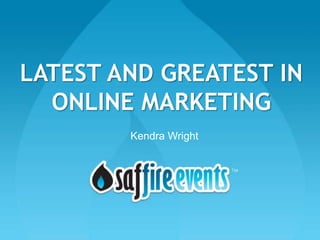 LATEST AND GREATEST IN
  ONLINE MARKETING
        Kendra Wright
 