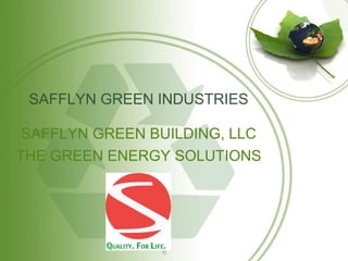SAFFLYN GREEN INDUSTRIES
SAFFLYN GREEN BUILDING, LLC
THE GREEN ENERGY SOLUTIONS
 