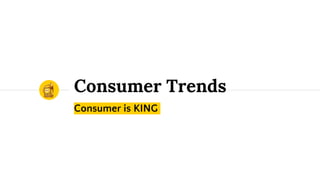 Consumer Trends
Consumer is KING
1
 