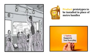 Product prototypes to
be installed in place of
metro handles
Supports
You Everyday
 