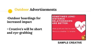 Outdoor Advertisements
•Outdoor hoardings for
increased impact
• Creative's will be short
and eye-grabbing
SAMPLE CREATIVE
 