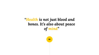 “
“Health is not just blood and
bones. It’s also about peace
of mind”
 