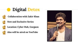 Digital Detox
Collaboration with Zakir Khan
New and Exclusive Series
Location: Cyber Hub, Gurgaon
Also will be aired on YouTube
 