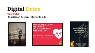 Digital Detox
You Tube
Masthead & Non- Skipable ads
 