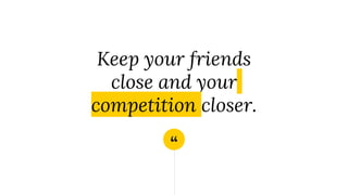 “
Keep your friends
close and your
competition closer.
 