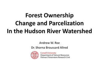 Forest OwnershipChange and Parcelization In the Hudson River Watershed Andrew W. Roe Dr. Shorna Broussard Allred 