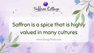 Saffron is a spice that is highly
valued in many cultures
www.Kong-Posh.com
 