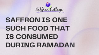 SAFFRON IS ONE
SUCH FOOD THAT
IS CONSUMED
DURING RAMADAN
 