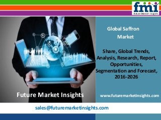 sales@futuremarketinsights.com
Global Saffron
Market
Share, Global Trends,
Analysis, Research, Report,
Opportunities,
Segmentation and Forecast,
2016-2026
www.futuremarketinsights.comFuture Market Insights
 