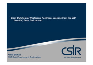 Open Building for Healthcare Facilities: Lessons from the INO
     Hospital, Bern, Switzerland




Amira Osman
CSIR Built Environment, South Africa
 
