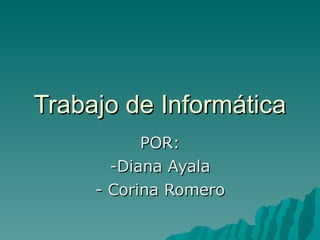 Trabajo de Informática POR: -Diana Ayala - Corina Romero 