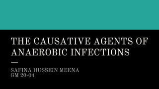 THE CAUSATIVE AGENTS OF
ANAEROBIC INFECTIONS
SAFINA HUSSEIN MEENA
GM 20-04
 