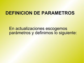 DEFINICION DE PARAMETROS En actualizaciones escogemos parámetros y definimos lo siguiente: 