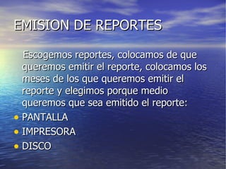 EMISION DE REPORTES Escogemos reportes, colocamos de que queremos emitir el reporte, colocamos los meses de los que queremos emitir el reporte y elegimos porque medio queremos que sea emitido el reporte: PANTALLA IMPRESORA DISCO 