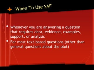 • Whenever you are answering a question
that requires data, evidence, examples,
support, or analysis
• For most text-based questions (other than
general questions about the plot)
 
