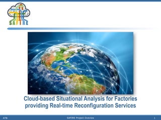 Cloud-based Situational Analysis for Factories
providing Real-time Reconfiguration Services
ATB SAFIRE Project Oveview 1
 