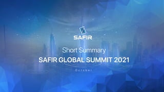 Short Summary
SAFIR GLOBAL SUMMIT 2021
O c t o b e r
 