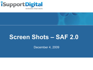 Screen Shots – SAF 2.0 December 4, 2009 