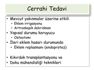 Cerrahi Tedavi
• Mevcut yakınmalar üzerine etkili
• Eklem irrigasyonu
• Artroskopik debridman
• Yapısal durumu koruyucu
• Osteotomi
• İleri eklem hasarı durumunda
• Eklem replasmanı (endoprotez)
• Kıkırdak transplantasyonu ve
• Doku mühendisliği teknikleri
 