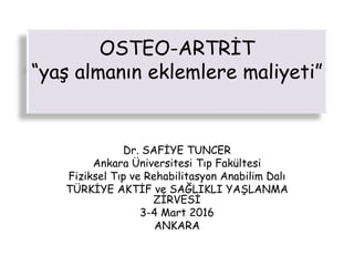 OSTEO-ARTRİT
“yaş almanın eklemlere maliyeti”
Dr. SAFİYE TUNCER
Ankara Üniversitesi Tıp Fakültesi
Fiziksel Tıp ve Rehabilitasyon Anabilim Dalı
TÜRKİYE AKTİF ve SAĞLIKLI YAŞLANMA
ZİRVESİ
3-4 Mart 2016
ANKARA
 