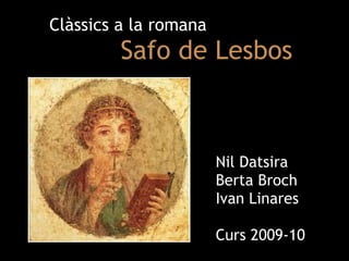 Clàssics a la romana   Safo de Lesbos Nil Datsira Berta Broch Ivan Linares Curs 2009-10 