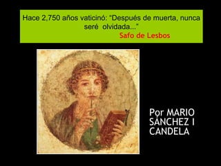 Hace 2,750 años vaticinó: “Después de muerta, nunca
seré olvidada...”
Safo de Lesbos
Por MARIO
SÁNCHEZ I
CANDELA
 