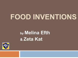 FOOD INVENTIONS
by Melina Efth
& Zeta Kat
 