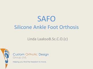 SAFOSilicone Ankle Foot Orthosis Linda LaaksoB.Sc.C.O.(c) www.customorthotic.ca 