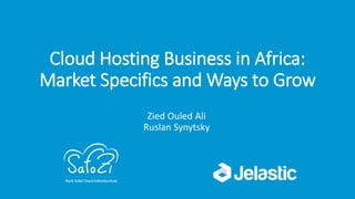 Cloud Hosting Business in Africa:
Market Specifics and Ways to Grow
Zied Ouled Ali
Ruslan Synytsky
 
