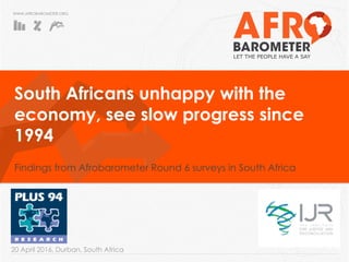 WWW.AFROBAROMETER.ORG
South Africans unhappy with the
economy, see slow progress since
1994
Findings from Afrobarometer Round 6 surveys in South Africa
20 April 2016, Durban, South Africa
 