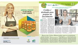 Diário dos Campos
Maio/2013
Caderno
SSafrasSafras
2012/13
BRDE possui linhas de crédito para atender projetos de investimento
nos setores agrícola, pecuário e agroindustrial
Crédito é
destinado para
projetos de
investimento
Das Assessorias
O
BRDE possui linhas de
crédito especiais para
atender projetos de
investimento nos setores agrí-
cola, pecuário e agroindustrial.
O banco trabalha com todos
os programas de financiamen-
to previstos pelo Ministério
da Agricultura, Pecuária e
Abastecimento (Mapa) e pelo
Ministério do Desenvolvimento
Agrário (MDA). As taxas de juros
variam e começam em 1% ao
ano, com prazos de pagamento
que chegam até 15 anos.
Pelas regras, podem ser
atendidos em planos de moderni-
zação de lavoura ou criação ani-
mal e conservação de recursos
naturais os produtores, coopera-
tivas, empresas e indústria com
bases rurais. Também aqueles
que querem investir em irriga-
ção e armazenagem, outros que
sonham com tratores, máquinas
e implementos nacionais novos,
e, ainda, os que projetam realizar
em suas propriedades a chama-
da agricultura de baixo carbono,
com a integração de lavoura,
pecuária e floresta num siste-
ma de manejo que traz menos
impacto à natureza e garante a
diversidade da produção e boa
lucratividade.
O BRDE também financia
projetos voltados para os ramos
de pecuária leiteira, de reflores-
tamento, avicultura, suinocultura,
pesca e da aquicultura. Cabe
destacar que a instituição finan-
ceira pública de fomento, que
tem como seus controladores os
governos dos estados do Paraná,
Santa Catarina e Rio Grande do
Sul, é especializada em financia-
mento de longo prazo e não no
custeio de gastos pontuais, como
a compra de insumos.
Em seus 52 anos de his-
tória, o BRDE se consolidou
nos estados onde está presente
(além dos estados da Região
Sul, também no Mato Grosso
do Sul através da agência do
Paraná) como grande parceiro
do homem do campo. Em ter-
ras paranaenses fomentou de
forma consistente o nascimento,
desenvolvimento e consolidação
das cooperativas agroindustriais
e, até hoje, caminha lado a lado
dessas que se tornaram as prin-
cipais empresas do Estado. A
força do cooperativismo cons-
truída com apoio irrestrito do
BRDE fixou e fixa famílias em
zonas rurais, garantindo empre-
go e renda ao interior.
O banco, também, nunca
deixou de apoiar diretamente o
produtor em seus projetos de
investimento. Do melhoramento
do solo à compra de máquinas
e equipamentos, a instituição
financeira oferece linhas de cré-
dito de longo prazo e com juros
baixos para atender todos aque-
les que fazem da terra o seu
grande negócio e dela tiram o
seu sustento.
Para atender um maior número de
produtores rurais, o Banco Regional
de Desenvolvimento do Extremo Sul
(BRDE) conta com diferentes linhas de
crédito e taxas de juros diferenciadas.
Aos pequenos produtores, por exem-
plo, o banco disponibiliza operações
com taxas de juros a partir de 1% ao
ano, através do Programa Nacional de
Fortalecimento da Agricultura Familiar
(Pronaf).
Para atender os projetos de inves-
timentos dos médios e grandes pro-
dutores, as taxas começam em 3%
ao ano e o prazo de pagamento pode
chegar a dez anos, com até 24 meses
de carência. Para tanto, oferece uma
linha do Programa de Sustentação do
Investimento (PSI) e atende aqueles
que planejam comprar máquinas e equi-
pamentos nacionais e novos.
O BRDE ressalta que há outras
instituições que também disponibilizam
financiamentos nos mesmos progra-
mas do banco, que são, neste caso,
originários do Banco Nacional de
Desenvolvimento Econômico e Social
(BNDES), porém com algumas diferen-
ças. “O BRDE não exige reciprocidade,
os prazos de carência e amortização
são os máximos permitidos, as garan-
tias reais, na maioria dos casos, são
constituídas pelos bens que são objeto
do financiamento e, ainda, ao optar pelo
banco de fomento, o produtor preserva
os recursos próprios para uso em seu
capital de giro e desconcentra seu endi-
vidamento, reduzindo a dependência e
preservando os limites de crédito nos
bancos comerciais”.
Banco tem linhas diferenciadas para os produtores
Juliana Souza Dallastra, gerente de Planejamento do BRDE no Paraná
ÁGATHA TREZUB DÉA / ESTAGIÁRIA DE COMUNICAÇÃO
 