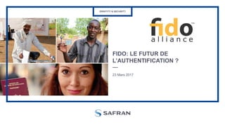 FIDO: LE FUTUR DE
L’AUTHENTIFICATION ?
23 Mars 2017
 