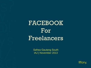 FACEBOOK
For
Freelancers
Safrea Gauteng South
IAJ | November 2013

 