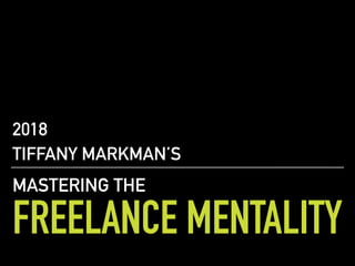 FREELANCE MENTALITY
2018
TIFFANY MARKMAN’S
MASTERING THE
 