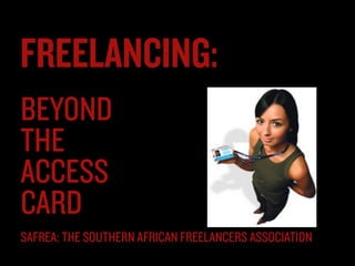 FREELANCING:
BEYOND  
THE  
ACCESS
CARD
SAFREA: THE SOUTHERN AFRICAN FREELANCERS ASSOCIATION
 