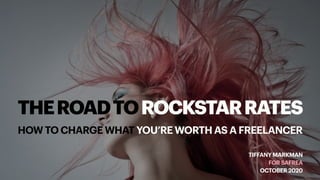 THEROADTOROCKSTARRATES
HOW TO CHARGE WHAT YOU’RE WORTH AS A FREELANCER
TIFFANY MARKMAN
FOR SAFREA
OCTOBER 2020
 