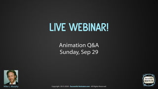 Copyright 2013-2020 - Successful Animator.com - All Rights ReservedMike L. Murphy
LIVE WEBINAR!
Animation Q&A
Sunday, Sep 29
1
 